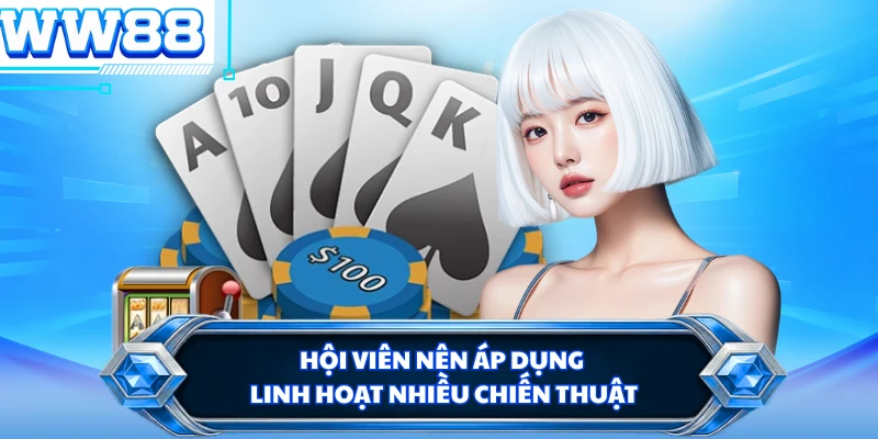 Hội viên nên áp dụng linh hoạt nhiều chiến thuật