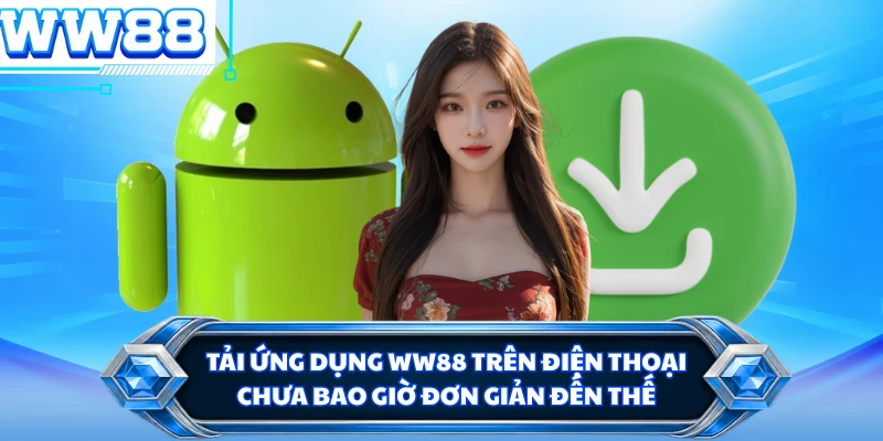 Tải ứng dụng WW88 trên điện thoại chưa bao giờ đơn giản đến thế